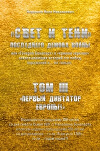 «Свет и Тени» Последнего Демона Войны, или «Генерал Бонапарт» в «кривом зеркале» захватывающих историй его побед, поражений и… не только. Том III. «Первый диктатор Европы!»