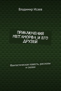 Приключения Метаморфа и его друзей. Фантастическая повесть, рассказы и сказки