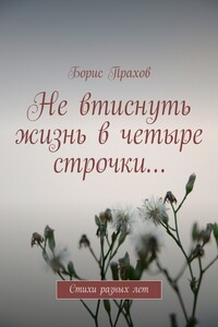 Не втиснуть жизнь в четыре строчки… Стихи разных лет
