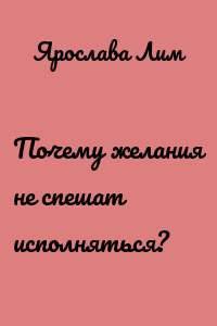 Почему желания не спешат исполняться?
