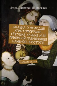 Сказка о молодце Христофорушке, тётушке Хлявке и её приёмной племяннице наивной Простоте. Новелла-сказка