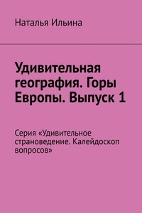 Удивительная география. Горы Европы. Выпуск 1. Серия «Удивительное страноведение. Калейдоскоп вопросов»