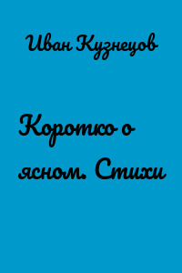 Коротко о ясном. Стихи