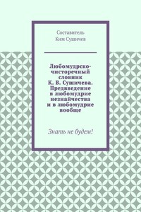 Любомудрско-чисторечный словник К. В. Сушичева. Предвведение в любомудрие незнайчества и в любомудрие вообще. Знать не будем!