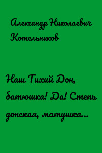 Наш Тихий Дон, батюшка! Да! Степь донская, матушка…