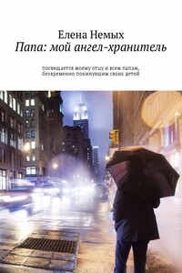 Папа: мой ангел-хранитель. Посвящается моему отцу и всем папам, безвременно покинувшим своих детей