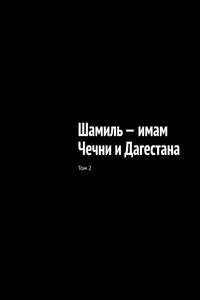 Шамиль – имам Чечни и Дагестана. Том 2