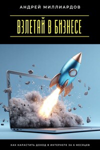 Взлетай в бизнесе! Как нарастить доход в интернете за 6 месяцев