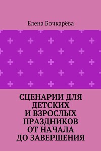 Сценарии для детских и взрослых праздников ОТ НАЧАЛА ДО ЗАВЕРШЕНИЯ