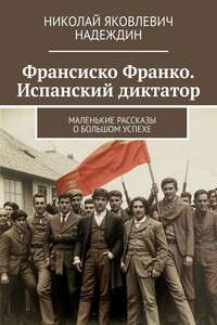 Франсиско Франко. Испанский диктатор. Маленькие рассказы о большом успехе