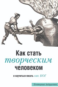 Как стать творческим человеком и научиться писать как бог. Трансформационная книга с упражнениями, которые вас развлекут