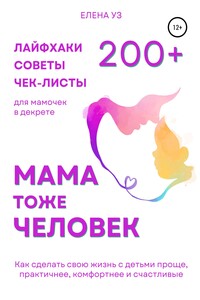 Мама тоже человек: 240+ лайфхаков, чек-листов, памяток для мамочек в декрете. Как сделать свою жизнь с детьми проще, практичнее, комфортнее и счастливее
