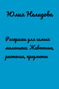 Раскраска для самых маленьких. Животные, растения, предметы