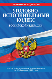 Уголовно-исполнительный кодекс Российской Федерации с изм. и доп. на 1 марта 2011 г.