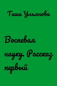 Воспевая науку. Рассказ первый