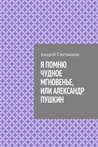Я ПОМНЮ ЧУДНОЕ МГНОВЕНЬЕ, ИЛИ АЛЕКСАНДР ПУШКИН