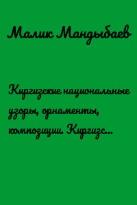 Киргизские национальные узоры, орнаменты, композиции. Киргизская вековая культура. 1-й том