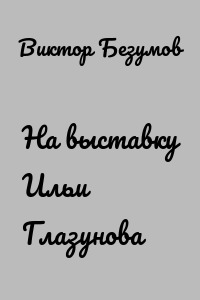 На выставку Ильи Глазунова