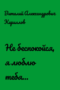 Не беспокойся, я люблю тебя…