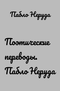 Поэтические переводы. Пабло Неруда