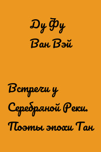 Встречи у Серебряной Реки. Поэты эпохи Тан