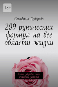 299 рунических формул на все области жизни. Деньги, здоровье, дети, очищение, защита