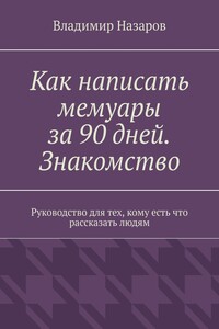 Как написать мемуары за 90 дней. Знакомство. Руководство для тех, кому есть что рассказать людям