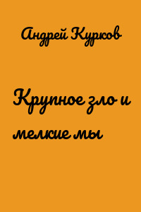 Крупное зло и мелкие мы
