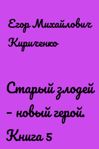 Старый злодей – новый герой. Книга 5