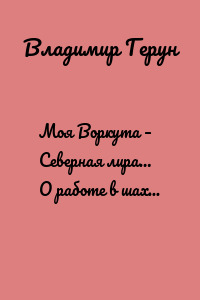 Моя Воркута – Северная лира… О работе в шахтах Воркуты…