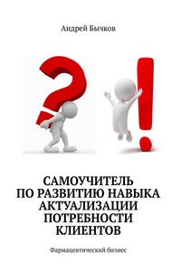 Самоучитель по развитию навыка актуализации потребности клиентов. Фармацевтический бизнес