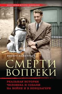 Смерти вопреки. Реальная история человека и собаки на войне и в концлагере