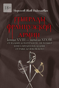 Генералы французской армии конца XVIII – начала XIX вв.: от Вальми до Ватерлоо и… не только! Книга пятая и последняя: от Равье до Янковского
