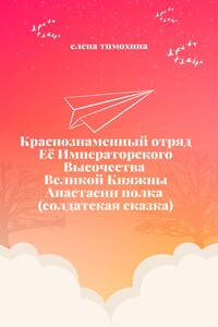 Краснознаменный отряд Её Императорского Высочества Великой Княжны Анастасии полка (солдатская сказка)