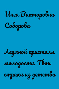 Ледяной кристалл молодости. Твои страхи из детства