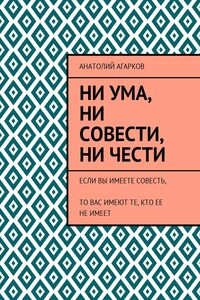 Ни ума, ни совести, ни чести. Если Вы имеете совесть, то Вас имеют те, кто ее не имеет