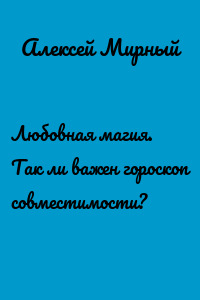 Любовная магия. Так ли важен гороскоп совместимости?
