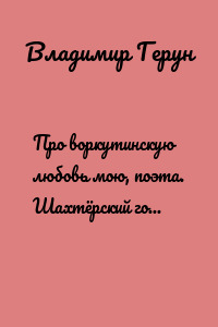 Про воркутинскую любовь мою, поэта. Шахтёрский город и любовь