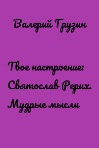 Твое настроение: Святослав Рерих. Мудрые мысли