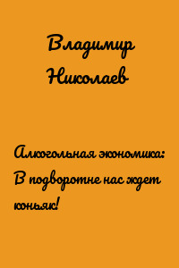 Алкогольная экономика: В подворотне нас ждет коньяк!