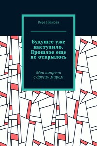 Будущее уже наступило. Прошлое еще не открылось. Мои встречи с другим миром