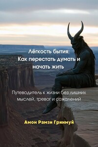 Лёгкость бытия: Как перестать думать и начать жить. Путеводитель к жизни без лишних мыслей, тревог и сожалений