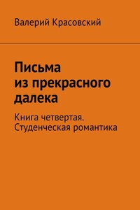 Письма из прекрасного далека. Книга четвертая. Студенческая романтика