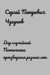 Дар случайный. Поэтические произведения разных лет