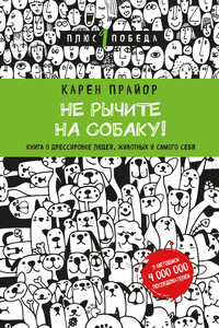 Не рычите на собаку! Книга о дрессировке людей, животных и самого себя