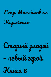 Старый злодей – новый герой. Книга 6