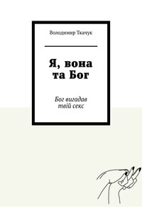 Я, вона та Бог. Бог вигадав твій секс