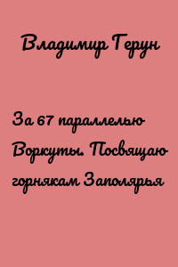 За 67 параллелью Воркуты. Посвящаю горнякам Заполярья