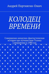 Колодец времени. Совершенно ненаучно-фантастическая история про путешествие Толика Смешнягина в 1980 год