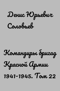 Командиры бригад Красной Армии 1941-1945. Том 22